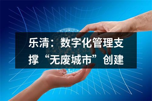 乐清：数字化管理支撑“无废城市”创建