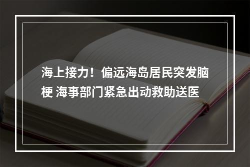 海上接力！偏远海岛居民突发脑梗 海事部门紧急出动救助送医