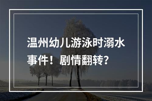 温州幼儿游泳时溺水事件！剧情翻转？