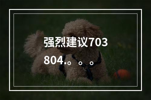 强烈建议703804.。。。