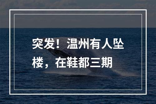 突发！温州有人坠楼，在鞋都三期