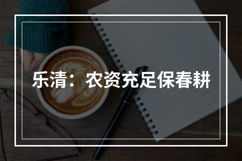 乐清：农资充足保春耕