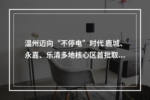 温州迈向“不停电”时代 鹿城、永嘉、乐清多地核心区首批取消计划停电
