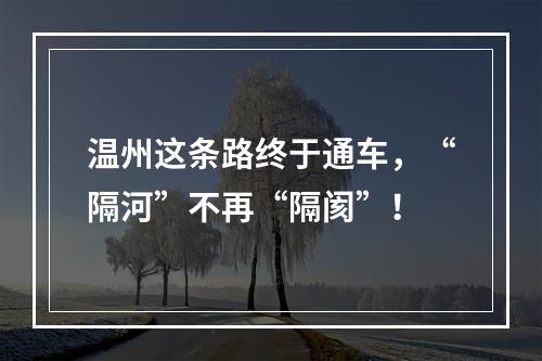 温州这条路终于通车，“隔河”不再“隔阂”！