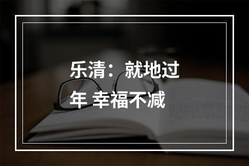 乐清：就地过年 幸福不减
