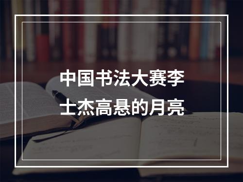 中国书法大赛李士杰高悬的月亮