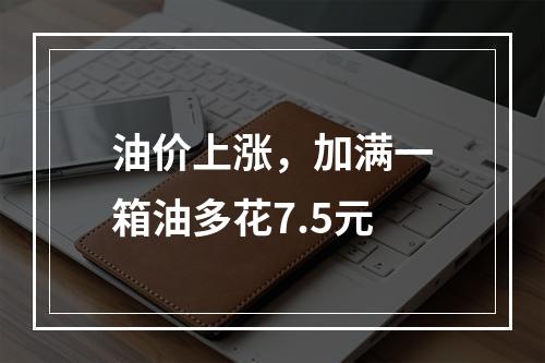 油价上涨，加满一箱油多花7.5元