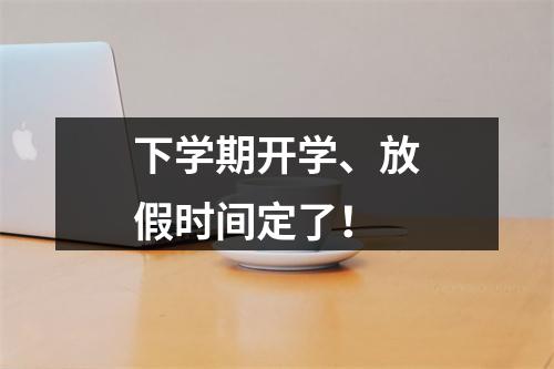 下学期开学、放假时间定了！