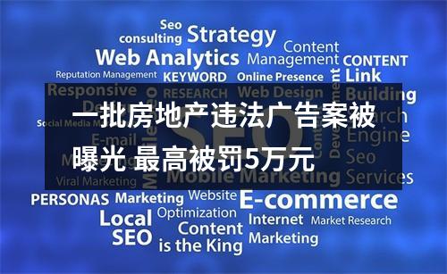 一批房地产违法广告案被曝光 最高被罚5万元