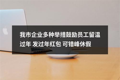 我市企业多种举措鼓励员工留温过年 发过年红包 可错峰休假