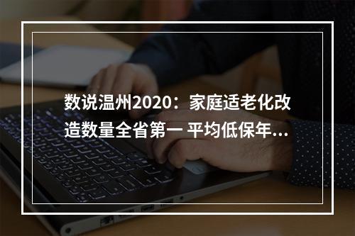 数说温州2020：家庭适老化改造数量全省第一 平均低保年标准首次突破万元