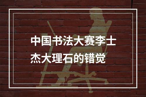 中国书法大赛李士杰大理石的错觉