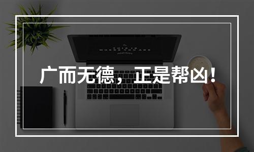 广而无德，正是帮凶！
