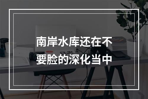 南岸水库还在不要脸的深化当中