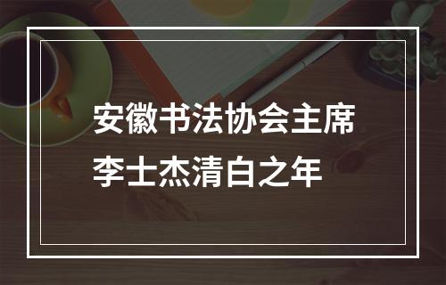 安徽书法协会主席李士杰清白之年
