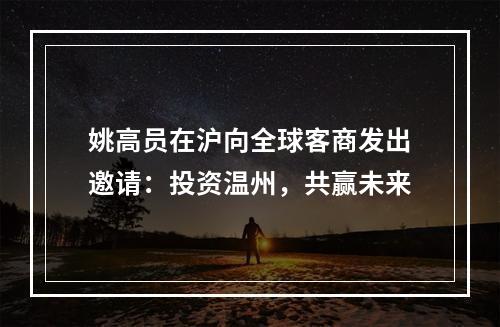 姚高员在沪向全球客商发出邀请：投资温州，共赢未来