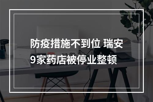 防疫措施不到位 瑞安9家药店被停业整顿