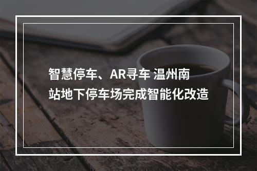 智慧停车、AR寻车 温州南站地下停车场完成智能化改造