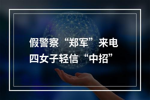 假警察“郑军”来电 四女子轻信“中招”
