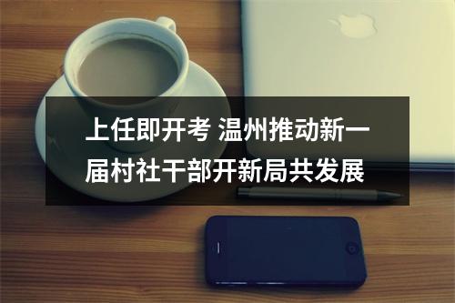 上任即开考 温州推动新一届村社干部开新局共发展