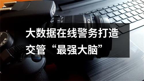 大数据在线警务打造交管“最强大脑”