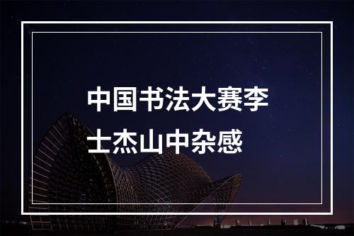 中国书法大赛李士杰山中杂感