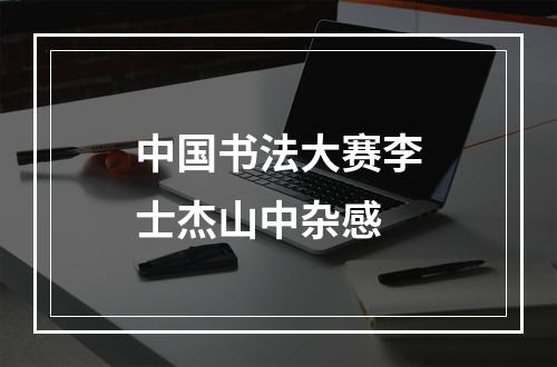 中国书法大赛李士杰山中杂感
