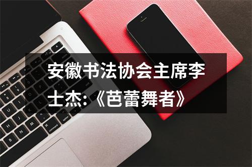 安徽书法协会主席李士杰:《芭蕾舞者》