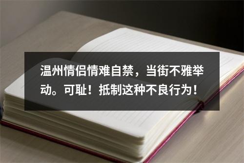 温州情侣情难自禁，当街不雅举动。可耻！抵制这种不良行为！