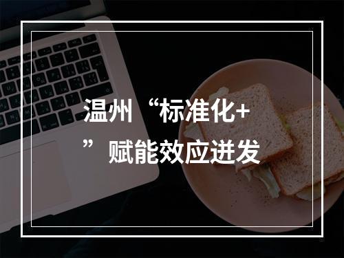温州“标准化+”赋能效应迸发