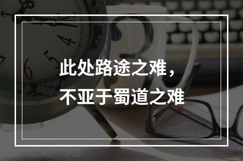 此处路途之难，不亚于蜀道之难