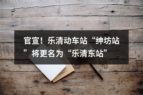 官宣！乐清动车站“绅坊站”将更名为“乐清东站”
