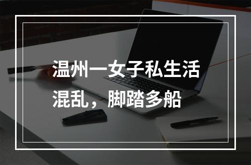 温州一女子私生活混乱，脚踏多船