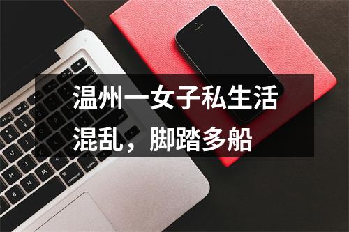 温州一女子私生活混乱，脚踏多船