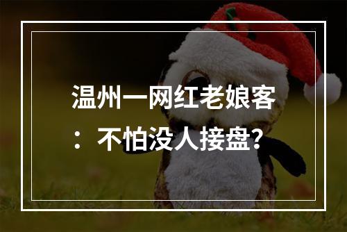 温州一网红老娘客：不怕没人接盘？
