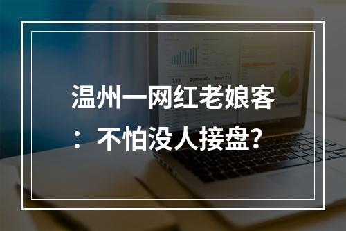 温州一网红老娘客：不怕没人接盘？
