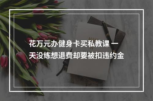花万元办健身卡买私教课 一天没练想退费却要被扣违约金