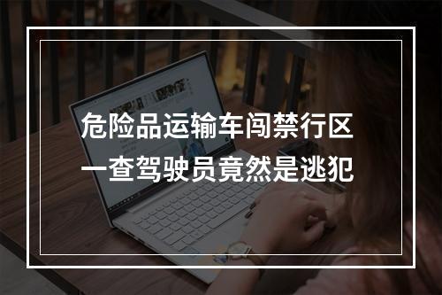 危险品运输车闯禁行区 一查驾驶员竟然是逃犯
