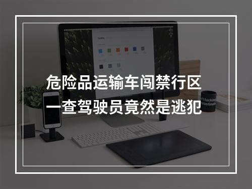 危险品运输车闯禁行区 一查驾驶员竟然是逃犯