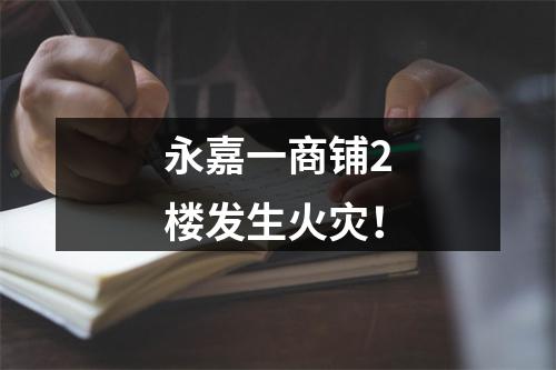 永嘉一商铺2楼发生火灾！