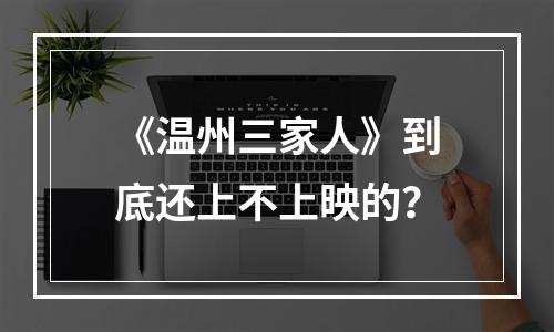 《温州三家人》到底还上不上映的？