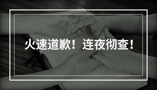 火速道歉！连夜彻查！