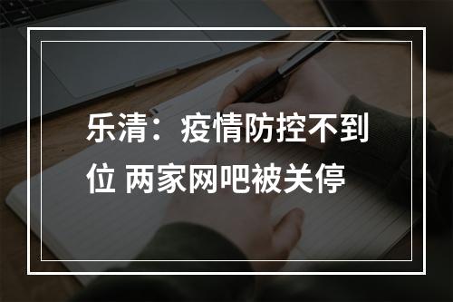 乐清：疫情防控不到位 两家网吧被关停