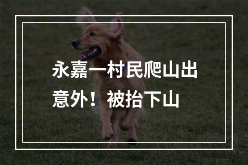 永嘉一村民爬山出意外！被抬下山