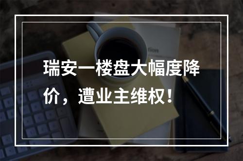瑞安一楼盘大幅度降价，遭业主维权！