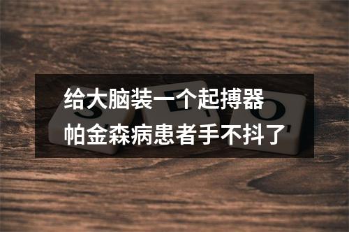 给大脑装一个起搏器 帕金森病患者手不抖了