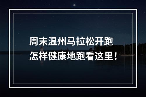 周末温州马拉松开跑 怎样健康地跑看这里！