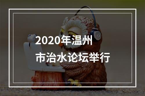 2020年温州市治水论坛举行