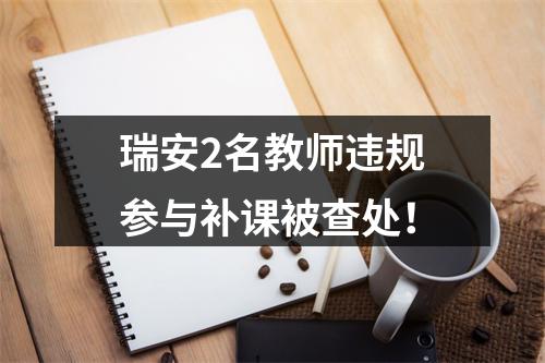 瑞安2名教师违规参与补课被查处！