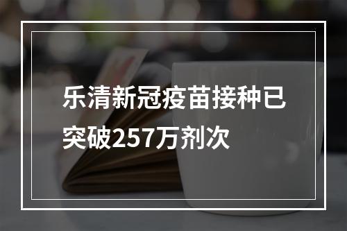乐清新冠疫苗接种已突破257万剂次